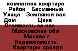 1- комнатная квартира › Район ­ Басманный › Улица ­ Земляной вал  › Дом ­ 14/16 › Цена ­ 2 000 › Стоимость за час ­ 500 - Московская обл., Москва г. Недвижимость » Квартиры аренда посуточно   